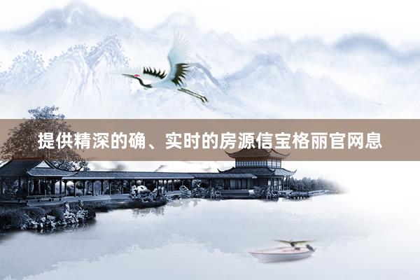 提供精深的确、实时的房源信宝格丽官网息